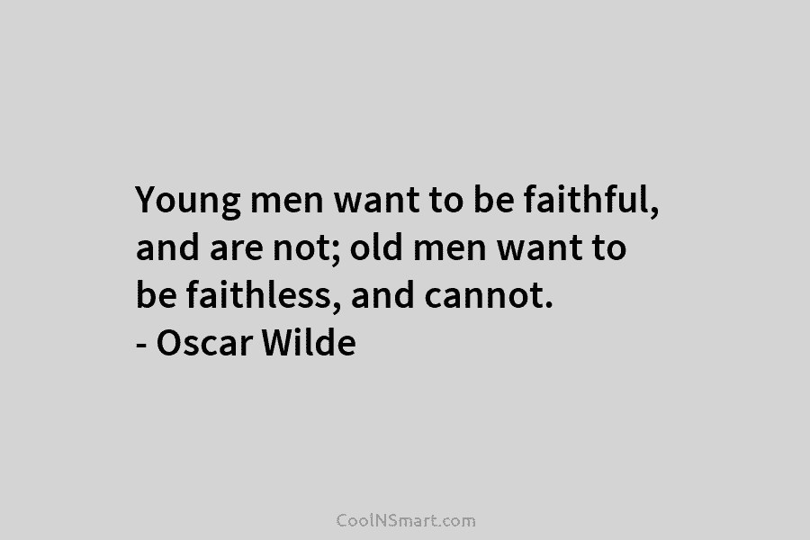 Young men want to be faithful, and are not; old men want to be faithless,...