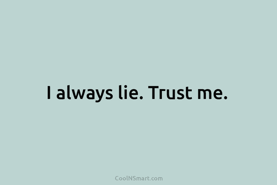 I always lie. Trust me.