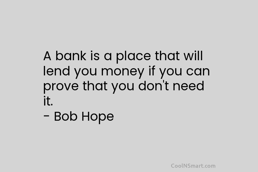 A bank is a place that will lend you money if you can prove that...