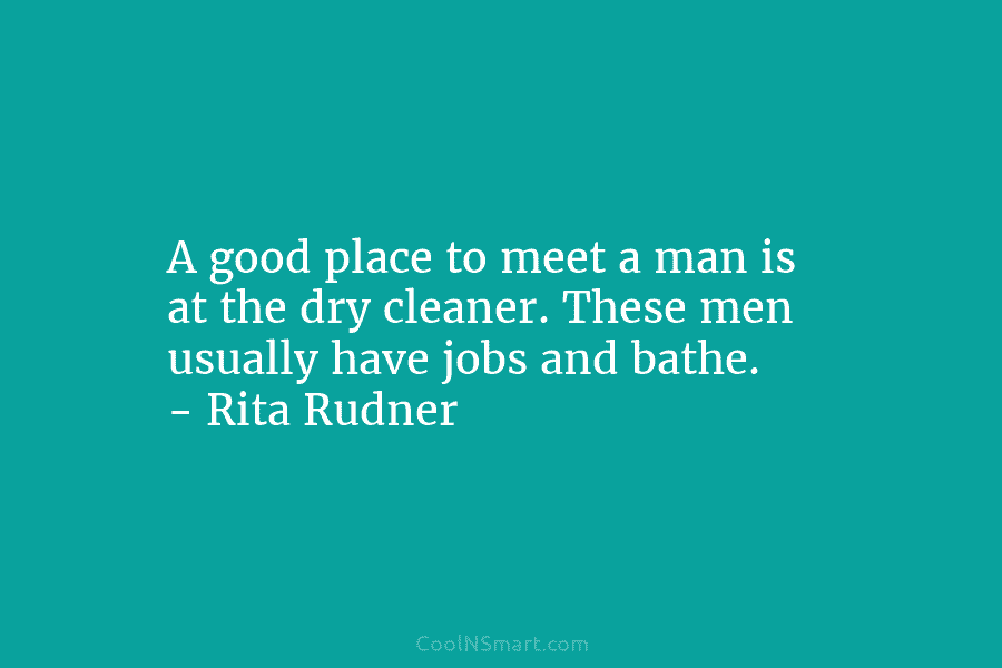A good place to meet a man is at the dry cleaner. These men usually...