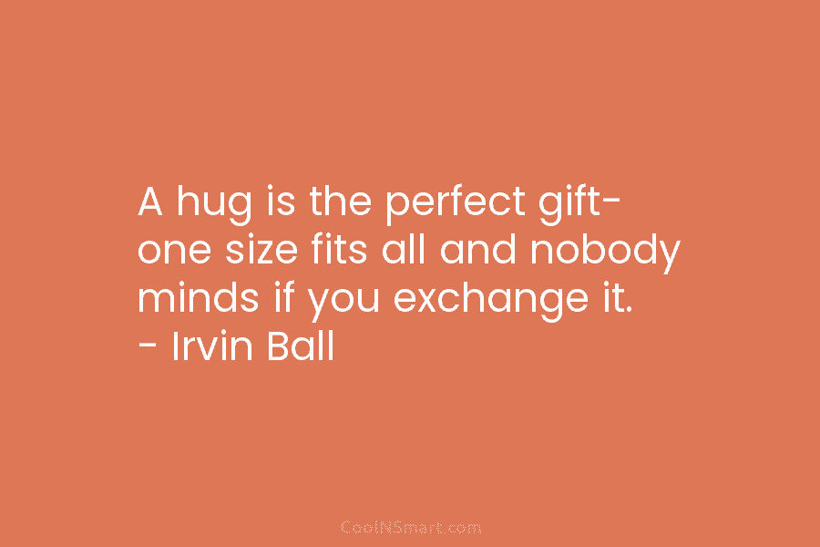 A hug is the perfect gift- one size fits all and nobody minds if you...