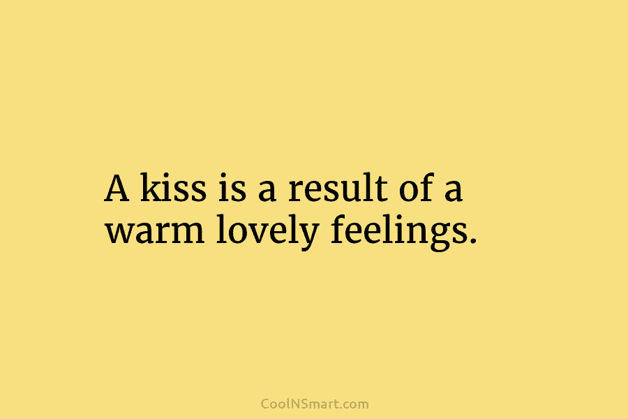 A kiss is a result of a warm lovely feelings.