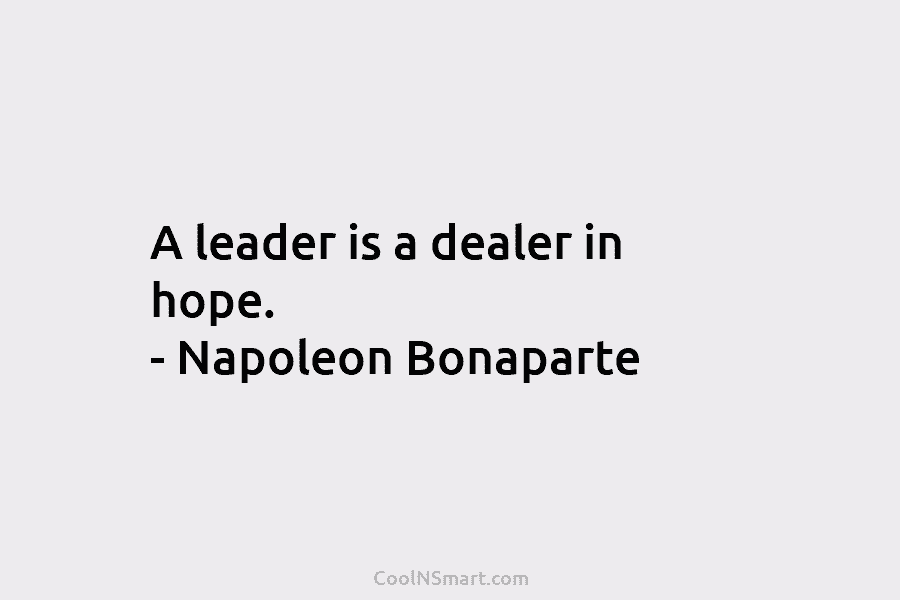 A leader is a dealer in hope. – Napoleon Bonaparte