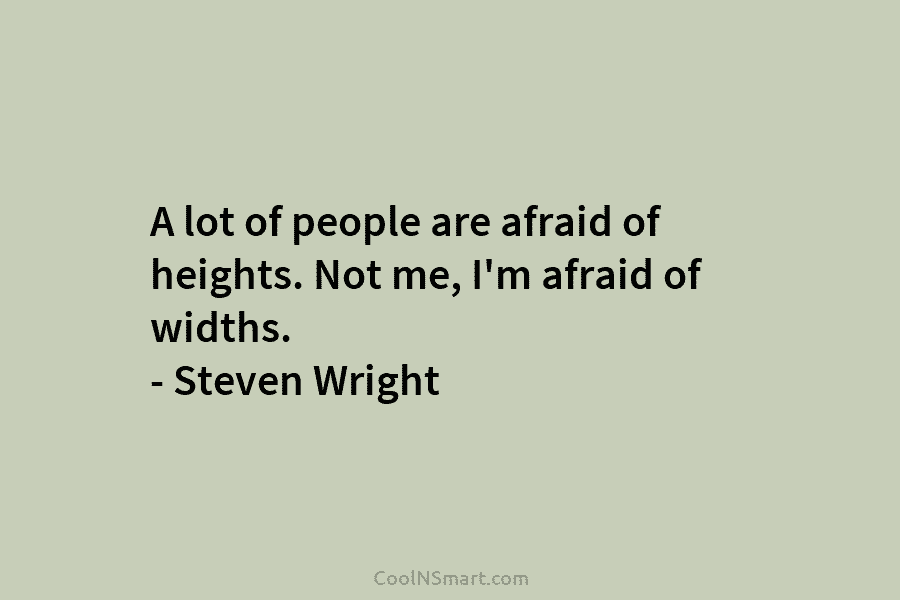 A lot of people are afraid of heights. Not me, I’m afraid of widths. –...