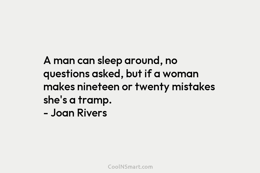 A man can sleep around, no questions asked, but if a woman makes nineteen or...