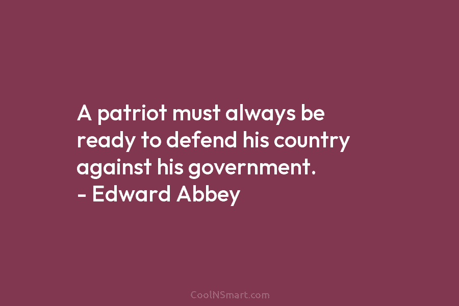 A patriot must always be ready to defend his country against his government. – Edward...