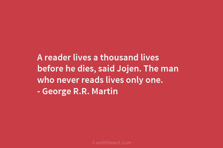 A reader lives a thousand lives before he dies, said Jojen. The man who never...
