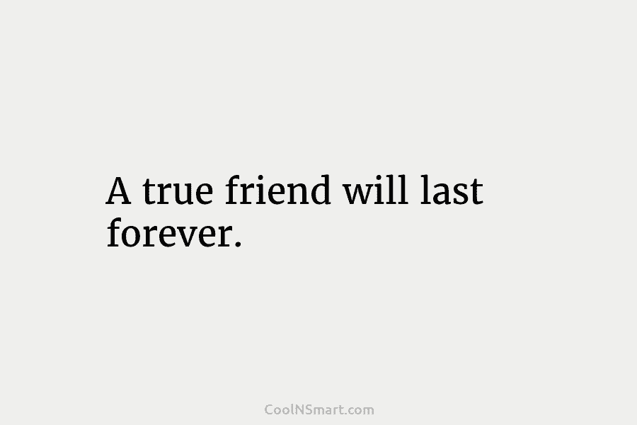 A true friend will last forever.