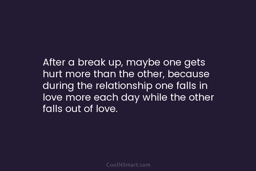 After a break up, maybe one gets hurt more than the other, because during the...