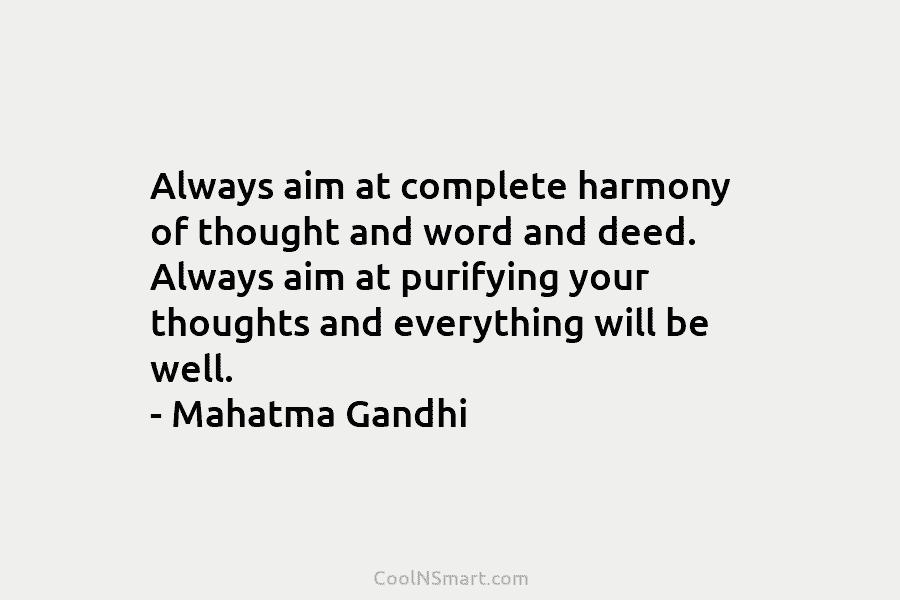Always aim at complete harmony of thought and word and deed. Always aim at purifying...