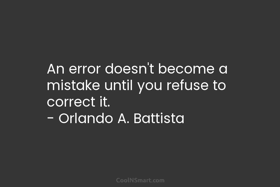 An error doesn’t become a mistake until you refuse to correct it. – John F. Kennedy