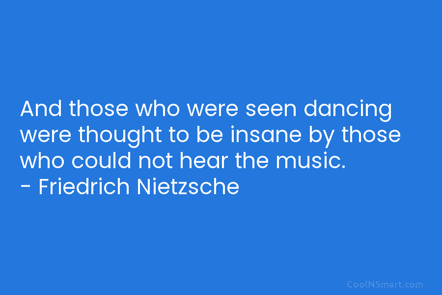 And those who were seen dancing were thought to be insane by those who could not hear the music. –...