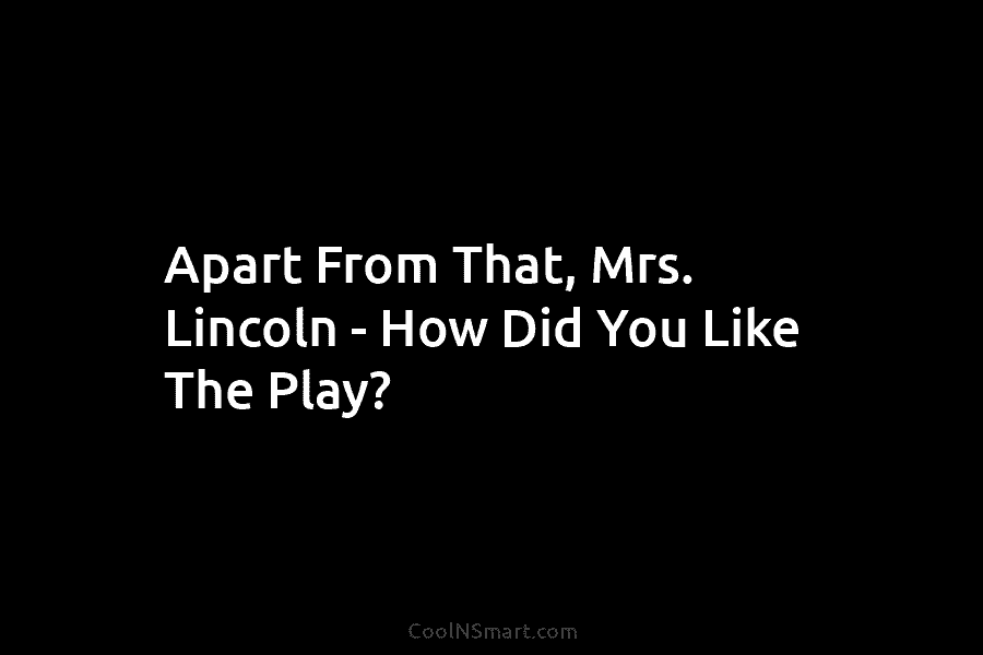 Apart From That, Mrs. Lincoln – How Did You Like The Play?
