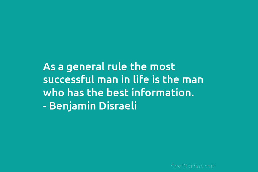 As a general rule the most successful man in life is the man who has the best information. – Benjamin...