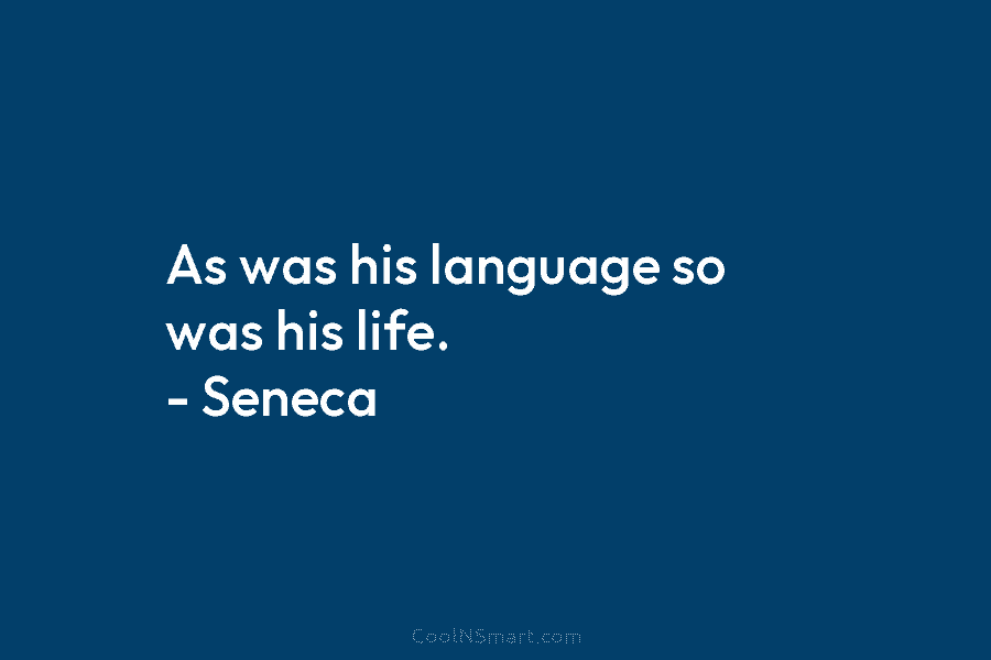 As was his language so was his life. – Seneca