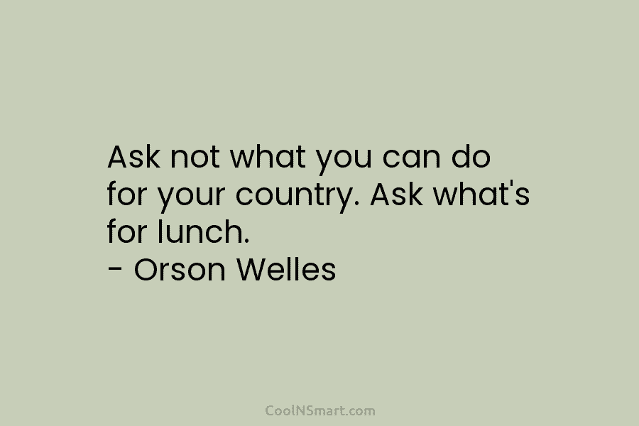Ask not what you can do for your country. Ask what’s for lunch. – Orson...