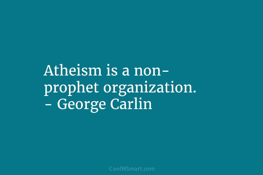 Atheism is a non- prophet organization. – George Carlin