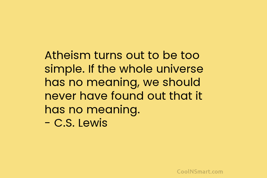 Atheism turns out to be too simple. If the whole universe has no meaning, we should never have found out...