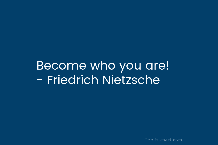 Become who you are! – Friedrich Nietzsche