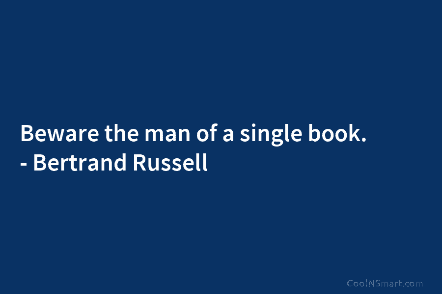 Beware the man of a single book. – Bertrand Russell