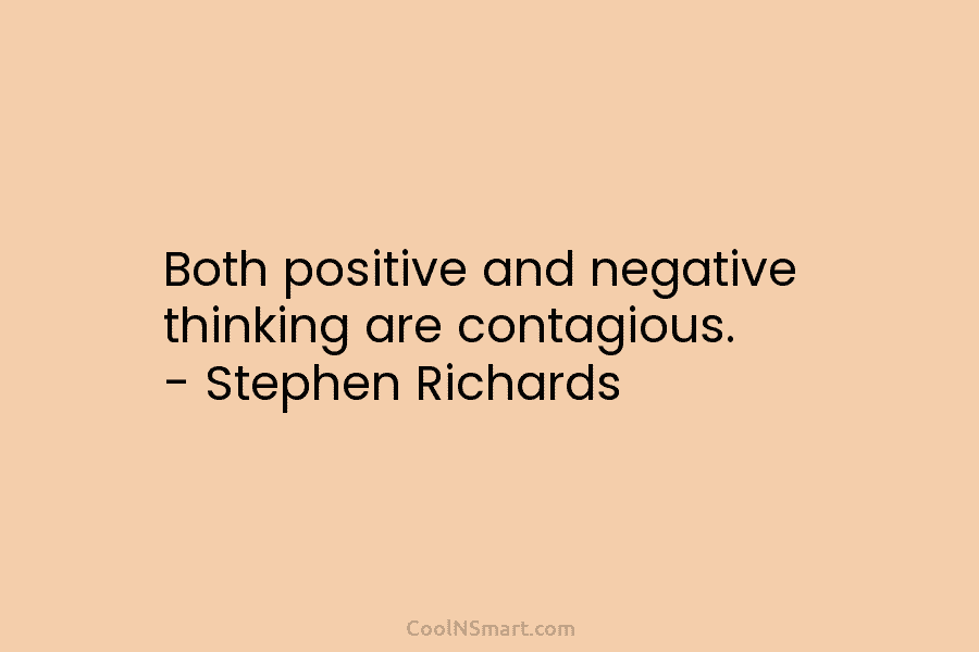 Both positive and negative thinking are contagious. – Stephen Richards