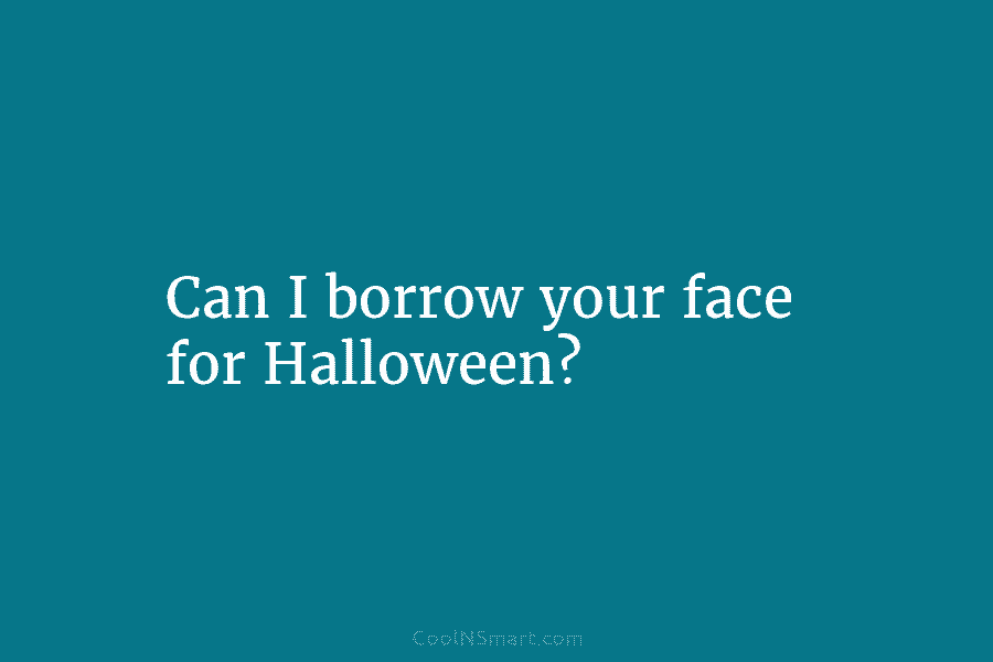 Can I borrow your face for Halloween?