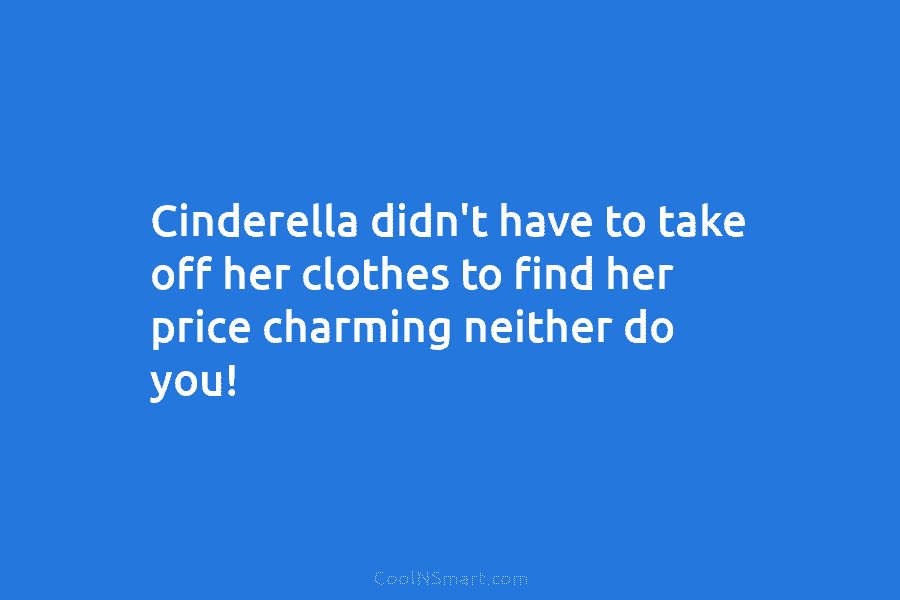 Cinderella didn’t have to take off her clothes to find her price charming neither do...