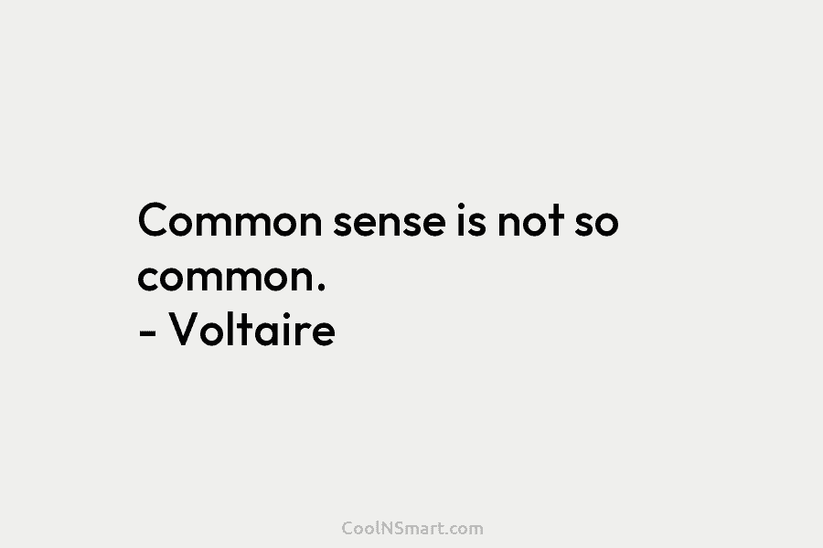 Common sense is not so common. – Voltaire