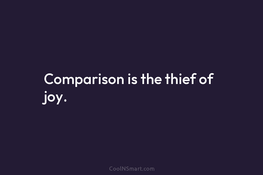 Comparison is the thief of joy.