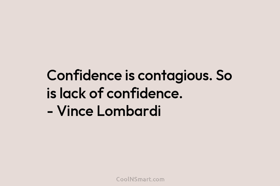 Confidence is contagious. So is lack of confidence. – Vince Lombardi