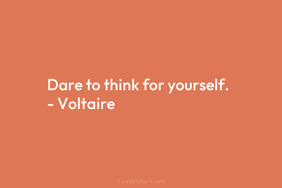 Dare to think for yourself. – Voltaire