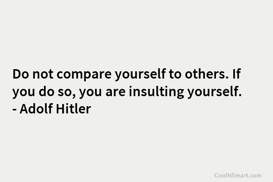 Do not compare yourself to others. If you do so, you are insulting yourself. –...