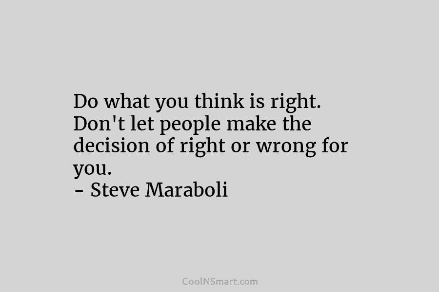 Do what you think is right. Don’t let people make the decision of right or...
