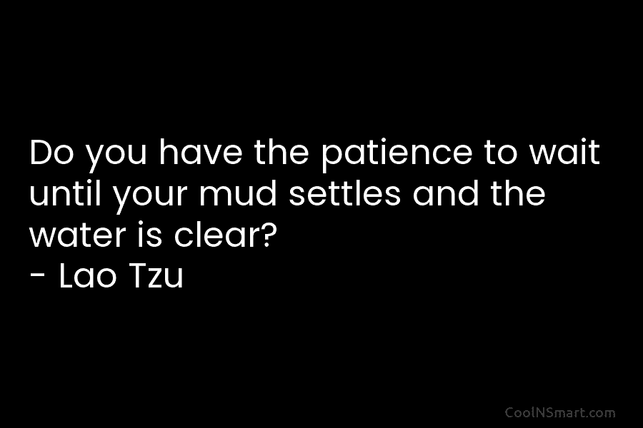 Do you have the patience to wait until your mud settles and the water is...