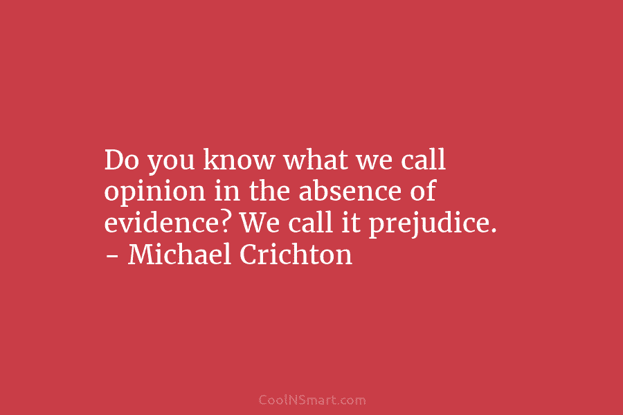Do you know what we call opinion in the absence of evidence? We call it...