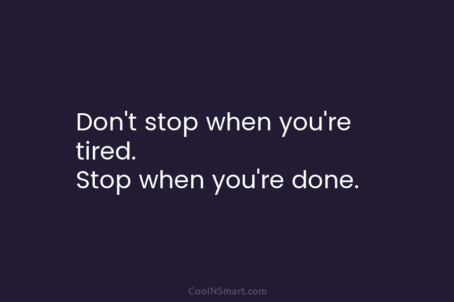 Don’t stop when you’re tired. Stop when you’re done.