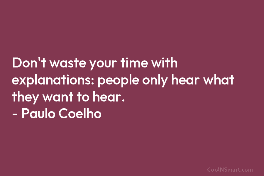 Don’t waste your time with explanations: people only hear what they want to hear. – Paulo Coelho