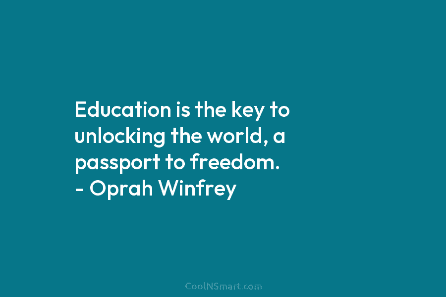 Education is the key to unlocking the world, a passport to freedom. – Oprah Winfrey