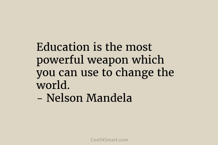 Education is the most powerful weapon which you can use to change the world. – Nelson Mandela