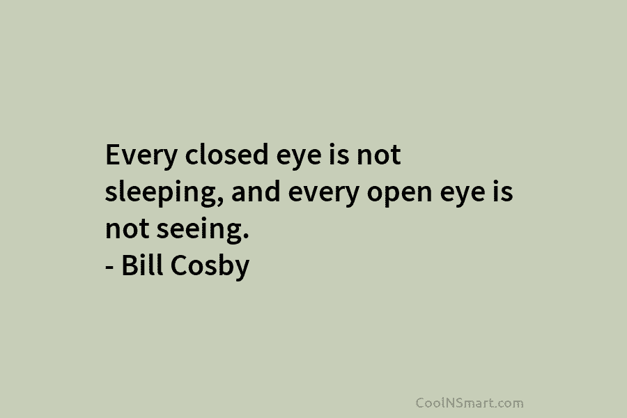 Every closed eye is not sleeping, and every open eye is not seeing. – Bill...
