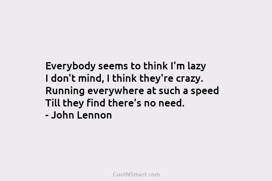 Everybody seems to think I’m lazy I don’t mind, I think they’re crazy. Running everywhere at such a speed Till...