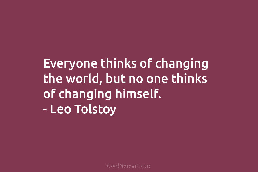 Everyone thinks of changing the world, but no one thinks of changing himself. – Leo...