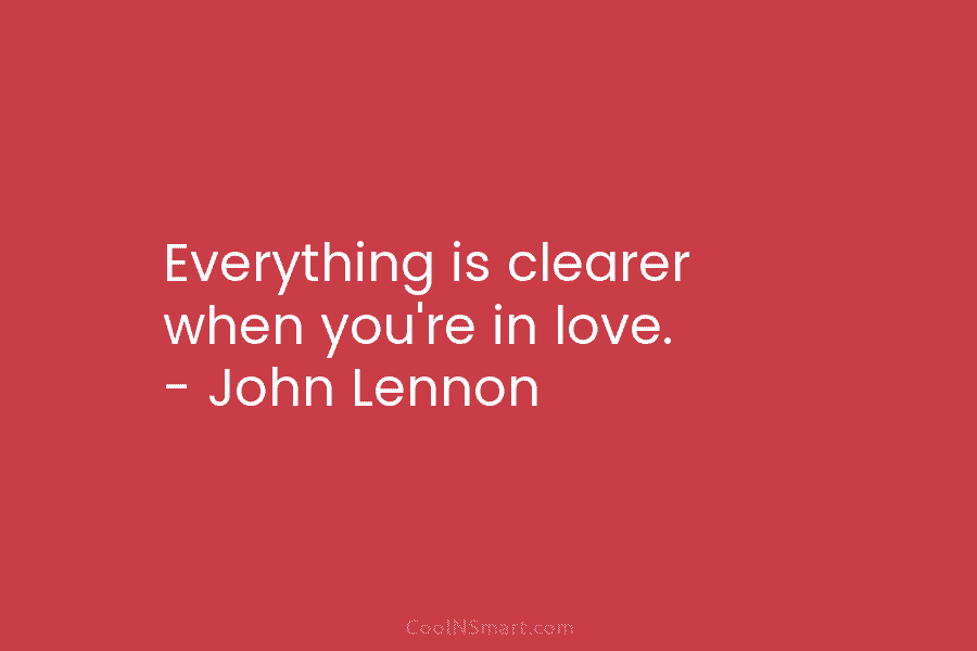 Everything is clearer when you’re in love. – John Lennon