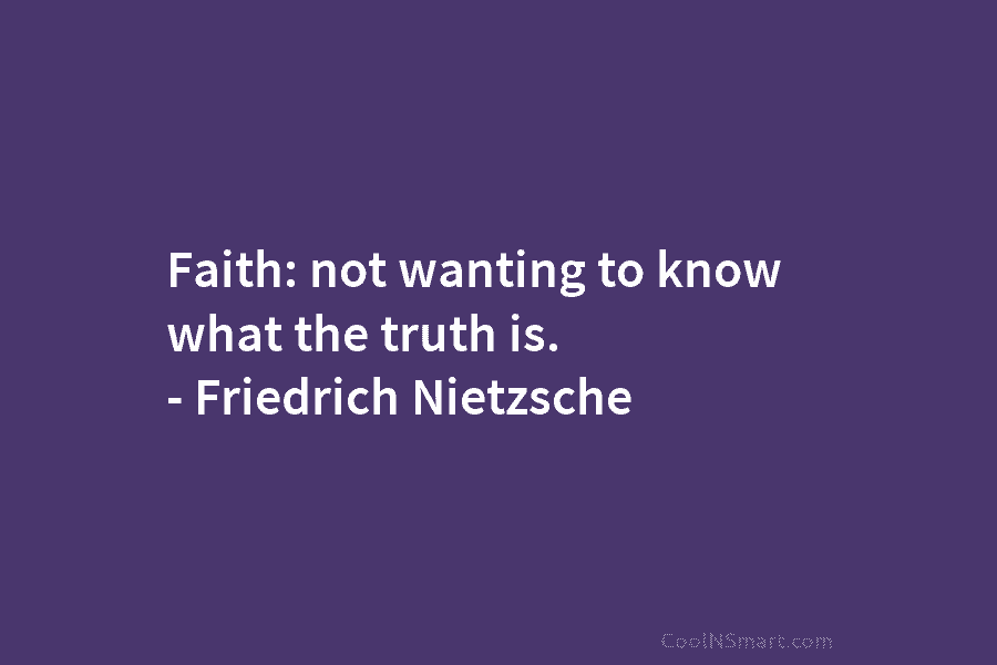 Faith: not wanting to know what the truth is. – Friedrich Nietzsche