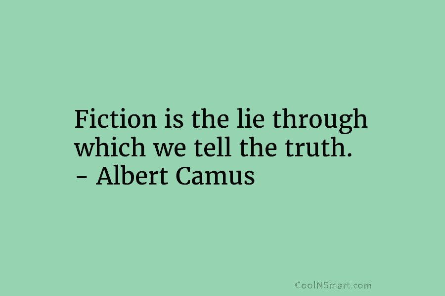 Fiction is the lie through which we tell the truth. – Albert Camus