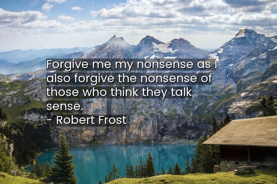 Free Robert Frost - Forgive me my nonsense, as I also forgive the