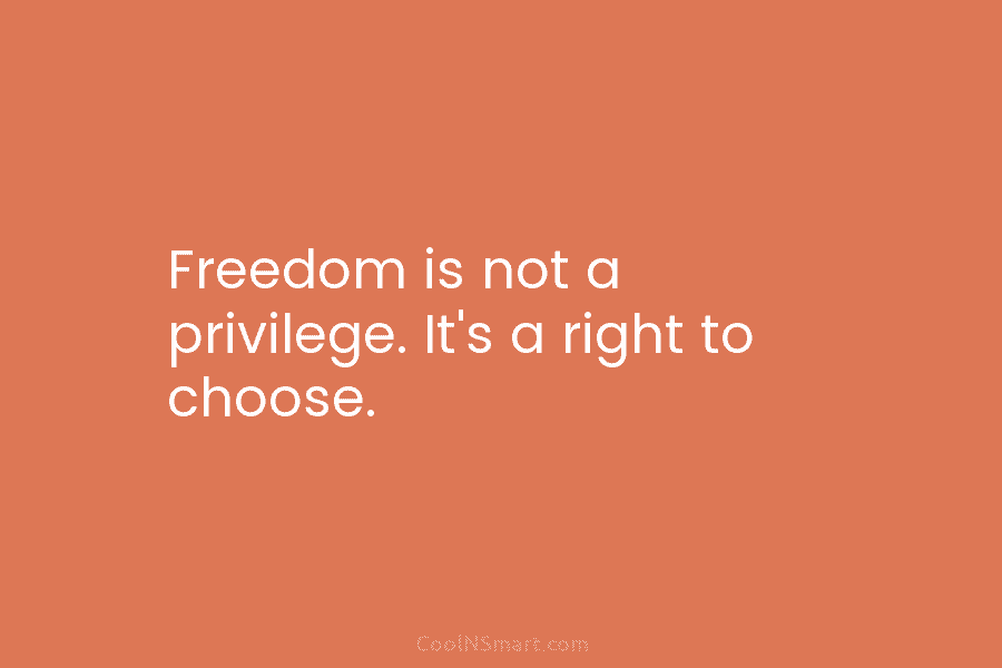 Freedom is not a privilege. It’s a right to choose.