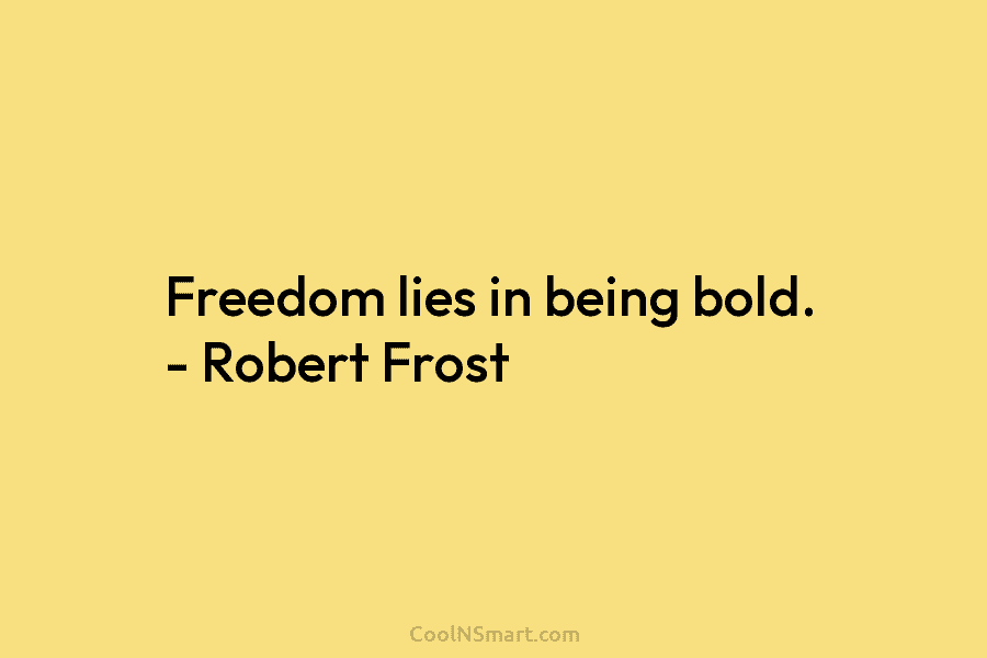 Freedom lies in being bold. – Robert Frost