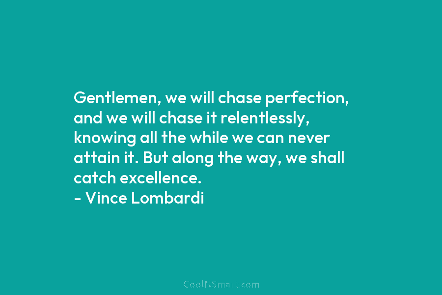 Gentlemen, we will chase perfection, and we will chase it relentlessly, knowing all the while...