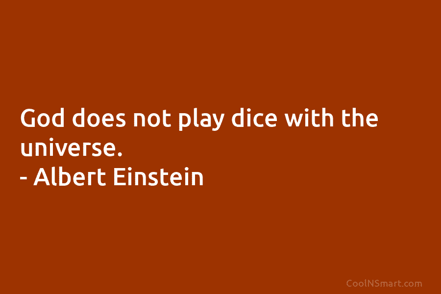 God does not play dice with the universe. – Albert Einstein
